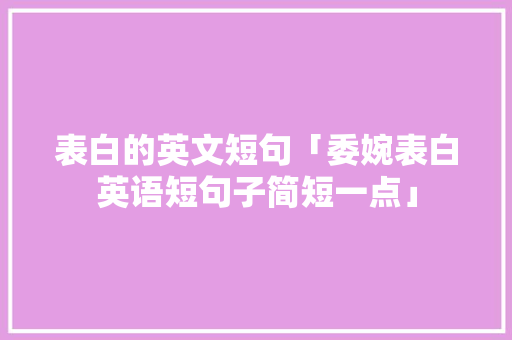 表白的英文短句「委婉表白英语短句子简短一点」 表白的英文短句「委婉表白英语短句子简短一点」 恋爱技巧