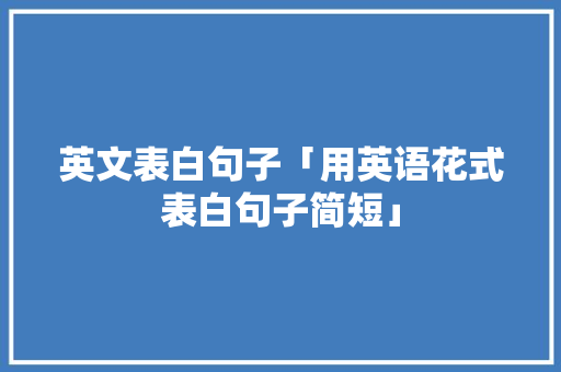 英文表白句子「用英语花式表白句子简短」 英文表白句子「用英语花式表白句子简短」 撩妹套路