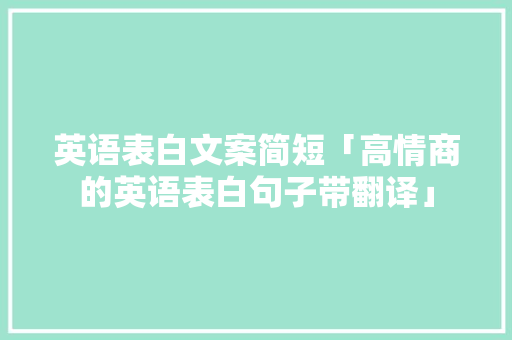 英语表白文案简短「高情商的英语表白句子带翻译」 英语表白文案简短「高情商的英语表白句子带翻译」 撩妹套路
