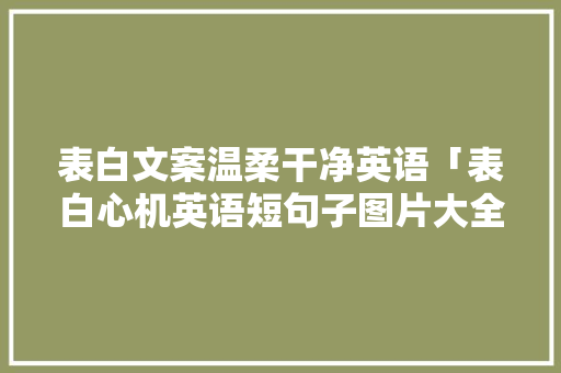 表白文案温柔干净英语「表白心机英语短句子图片大全」 表白文案温柔干净英语「表白心机英语短句子图片大全」 撩妹套路