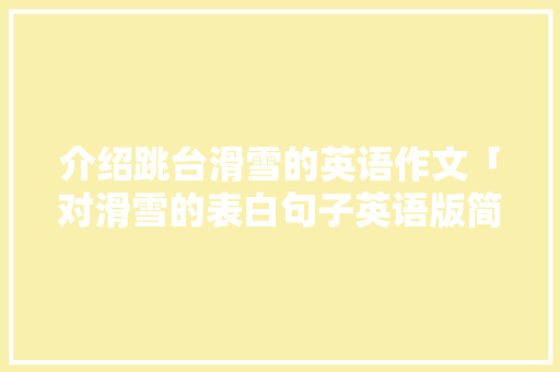 介绍跳台滑雪的英语作文「对滑雪的表白句子英语版简短」
