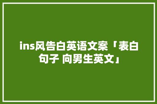 ins风告白英语文案「表白句子 向男生英文」 ins风告白英语文案「表白句子 向男生英文」 恋爱技巧