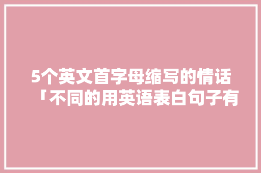 5个英文首字母缩写的情话「不同的用英语表白句子有哪些」