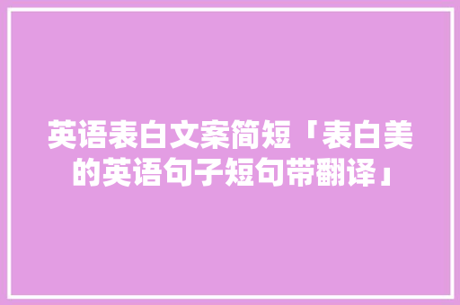 英语表白文案简短「表白美的英语句子短句带翻译」 英语表白文案简短「表白美的英语句子短句带翻译」 表白句子