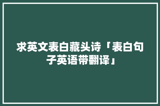 求英文表白藏头诗「表白句子英语带翻译」 求英文表白藏头诗「表白句子英语带翻译」 恋爱技巧