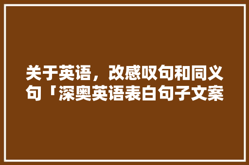 关于英语，改感叹句和同义句「深奥英语表白句子文案图片」 关于英语，改感叹句和同义句「深奥英语表白句子文案图片」 聊天话题