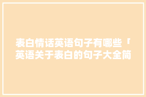 表白情话英语句子有哪些「英语关于表白的句子大全简短」 表白情话英语句子有哪些「英语关于表白的句子大全简短」 聊天话题
