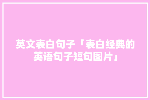 英文表白句子「表白经典的英语句子短句图片」 英文表白句子「表白经典的英语句子短句图片」 表白句子