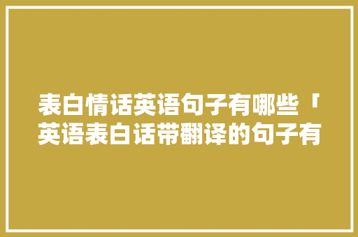 表白情话英语句子有哪些「英语表白话带翻译的句子有哪些」 表白情话英语句子有哪些「英语表白话带翻译的句子有哪些」 表白句子