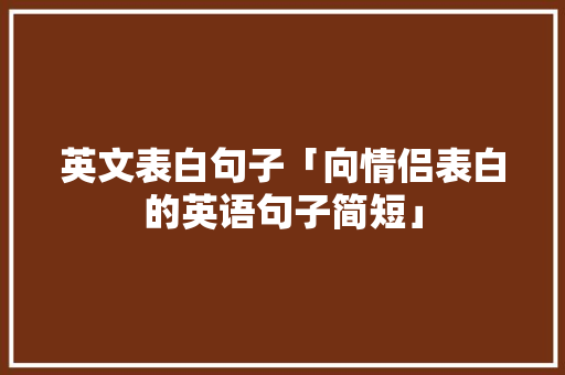英文表白句子「向情侣表白的英语句子简短」