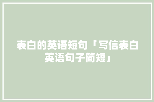 表白的英语短句「写信表白英语句子简短」 恋爱技巧 表白的英语短句「写信表白英语句子简短」 表白的英语短句「写信表白英语句子简短」 恋爱技巧