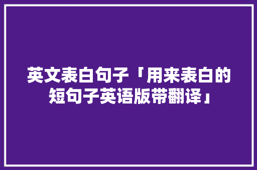 英文表白句子「用来表白的短句子英语版带翻译」 英文表白句子「用来表白的短句子英语版带翻译」 聊天话题