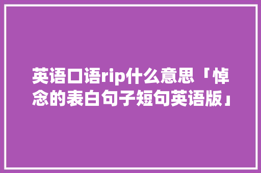 英语口语rip什么意思「悼念的表白句子短句英语版」 英语口语rip什么意思「悼念的表白句子短句英语版」 撩妹套路