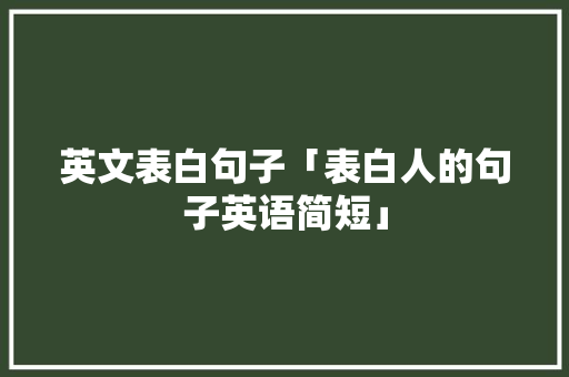 英文表白句子「表白人的句子英语简短」 英文表白句子「表白人的句子英语简短」 撩妹套路