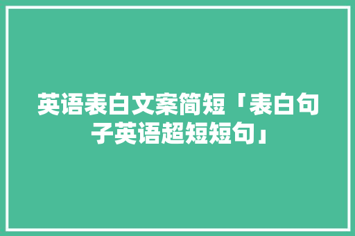 英语表白文案简短「表白句子英语超短短句」 英语表白文案简短「表白句子英语超短短句」 撩妹套路