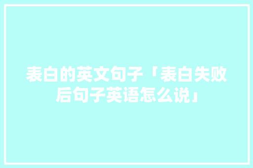 表白的英文句子「表白失败后句子英语怎么说」 表白的英文句子「表白失败后句子英语怎么说」 恋爱技巧