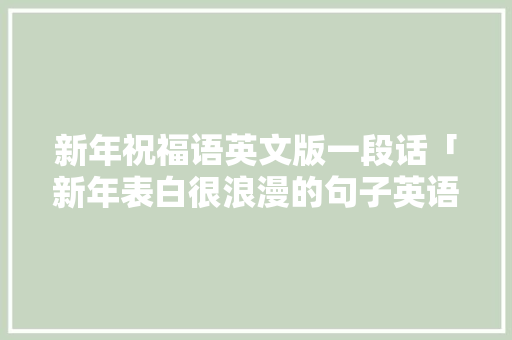 新年祝福语英文版一段话「新年表白很浪漫的句子英语版」 新年祝福语英文版一段话「新年表白很浪漫的句子英语版」 聊天话题