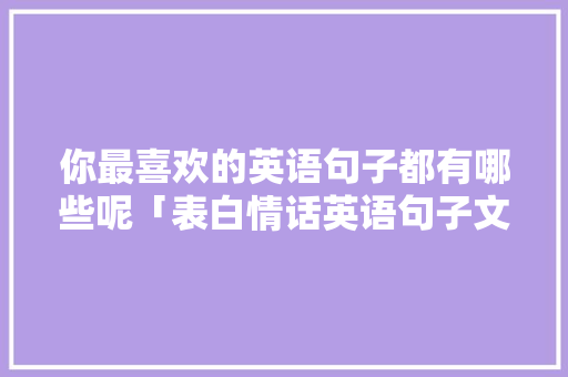 你最喜欢的英语句子都有哪些呢「表白情话英语句子文案简短」 你最喜欢的英语句子都有哪些呢「表白情话英语句子文案简短」 撩妹套路