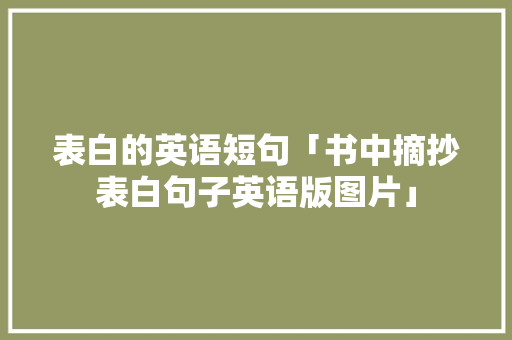 表白的英语短句「书中摘抄表白句子英语版图片」 表白的英语短句「书中摘抄表白句子英语版图片」 恋爱技巧