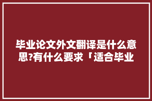 毕业论文外文翻译是什么意思?有什么要求「适合毕业表白的句子英语翻译」 毕业论文外文翻译是什么意思?有什么要求「适合毕业表白的句子英语翻译」 撩妹套路