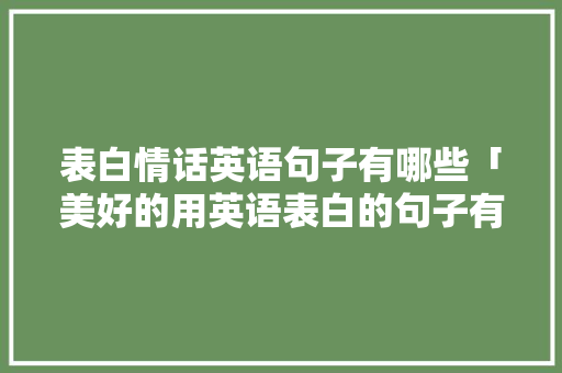 表白情话英语句子有哪些「美好的用英语表白的句子有哪些」 表白情话英语句子有哪些「美好的用英语表白的句子有哪些」 聊天话题