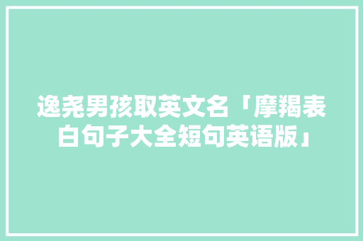 逸尧男孩取英文名「摩羯表白句子大全短句英语版」 逸尧男孩取英文名「摩羯表白句子大全短句英语版」 恋爱技巧