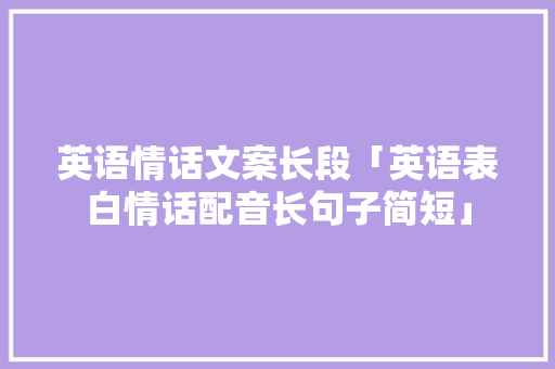 英语情话文案长段「英语表白情话配音长句子简短」 英语情话文案长段「英语表白情话配音长句子简短」 土味情话