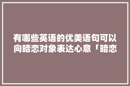 有哪些英语的优美语句可以向暗恋对象表达心意「暗恋日记表白英语句子简短」 有哪些英语的优美语句可以向暗恋对象表达心意「暗恋日记表白英语句子简短」 表白句子