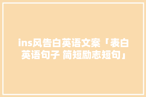 ins风告白英语文案「表白英语句子 简短励志短句」 ins风告白英语文案「表白英语句子 简短励志短句」 土味情话