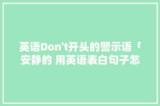 英语Don 英语Don't开头的警示语「安静的 用英语表白句子怎么说」 表白句子