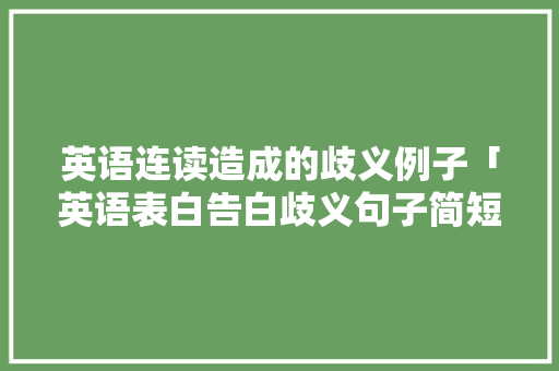 英语连读造成的歧义例子「英语表白告白歧义句子简短」 英语连读造成的歧义例子「英语表白告白歧义句子简短」 聊天话题
