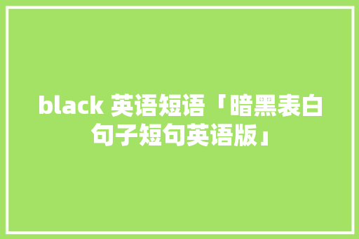 black 英语短语「暗黑表白句子短句英语版」 black 英语短语「暗黑表白句子短句英语版」 恋爱技巧
