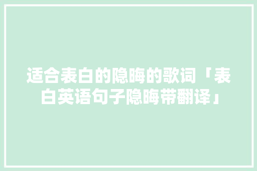 适合表白的隐晦的歌词「表白英语句子隐晦带翻译」 适合表白的隐晦的歌词「表白英语句子隐晦带翻译」 恋爱技巧