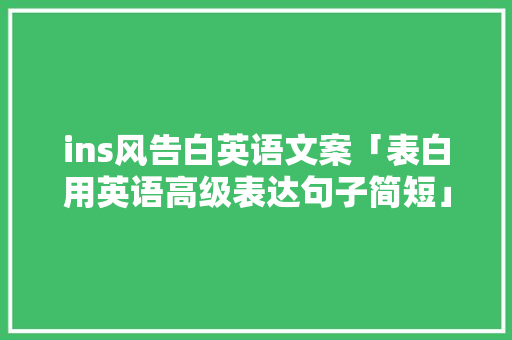 ins风告白英语文案「表白用英语高级表达句子简短」 ins风告白英语文案「表白用英语高级表达句子简短」 土味情话