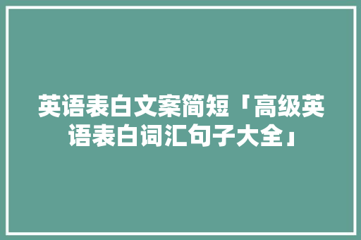 英语表白文案简短「高级英语表白词汇句子大全」 英语表白文案简短「高级英语表白词汇句子大全」 聊天话题