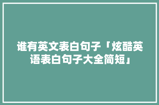 谁有英文表白句子「炫酷英语表白句子大全简短」 谁有英文表白句子「炫酷英语表白句子大全简短」 撩妹套路