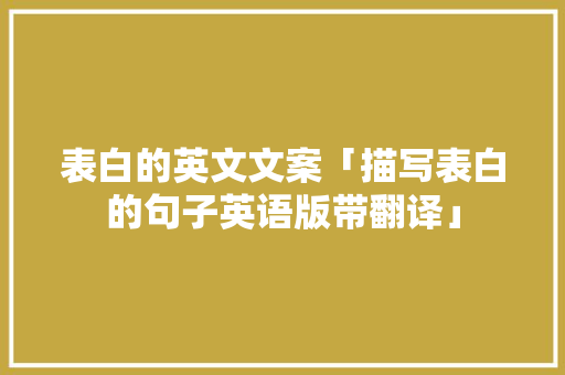 表白的英文文案「描写表白的句子英语版带翻译」 表白的英文文案「描写表白的句子英语版带翻译」 土味情话