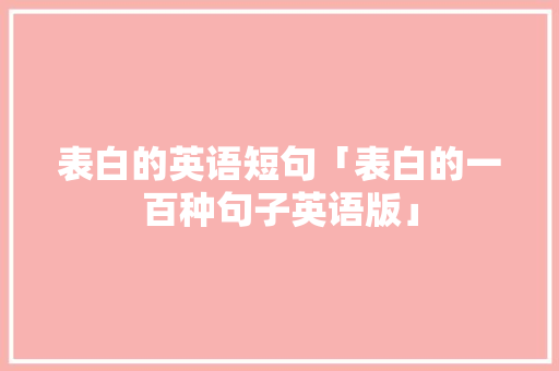 表白的英语短句「表白的一百种句子英语版」 表白的英语短句「表白的一百种句子英语版」 撩妹套路