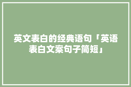 英文表白的经典语句「英语表白文案句子简短」 英文表白的经典语句「英语表白文案句子简短」 撩妹套路