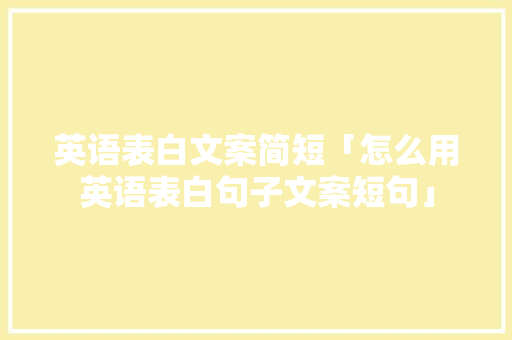 英语表白文案简短「怎么用英语表白句子文案短句」 土味情话 英语表白文案简短「怎么用英语表白句子文案短句」 英语表白文案简短「怎么用英语表白句子文案短句」 土味情话