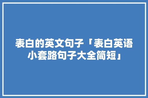 表白的英文句子「表白英语小套路句子大全简短」 表白的英文句子「表白英语小套路句子大全简短」 恋爱技巧