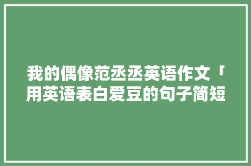 我的偶像范丞丞英语作文「用英语表白爱豆的句子简短」 我的偶像范丞丞英语作文「用英语表白爱豆的句子简短」 表白句子