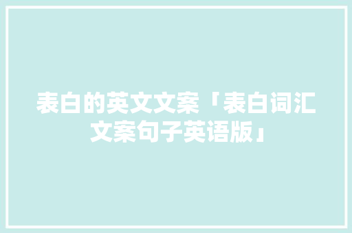 表白的英文文案「表白词汇文案句子英语版」 表白的英文文案「表白词汇文案句子英语版」 土味情话