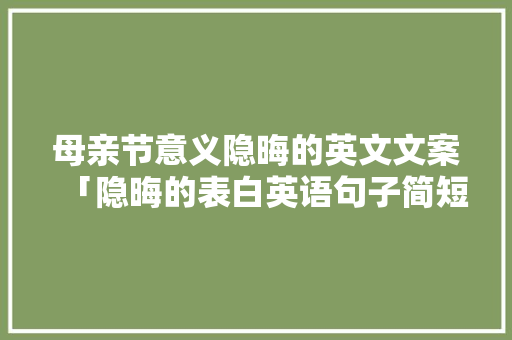 母亲节意义隐晦的英文文案「隐晦的表白英语句子简短」 母亲节意义隐晦的英文文案「隐晦的表白英语句子简短」 恋爱技巧