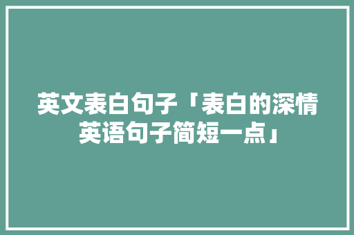 英文表白句子「表白的深情英语句子简短一点」 英文表白句子「表白的深情英语句子简短一点」 恋爱技巧