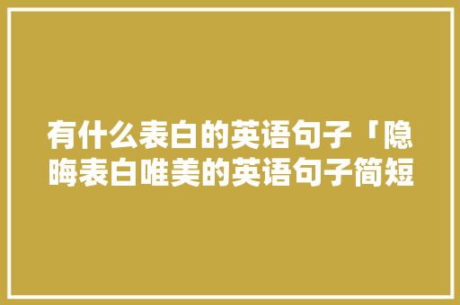 有什么表白的英语句子「隐晦表白唯美的英语句子简短」 有什么表白的英语句子「隐晦表白唯美的英语句子简短」 撩妹套路