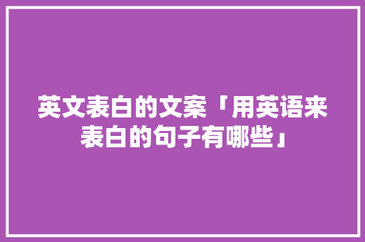 英文表白的文案「用英语来表白的句子有哪些」 英文表白的文案「用英语来表白的句子有哪些」 撩妹套路
