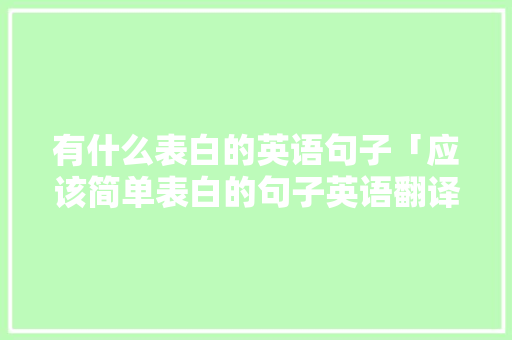 有什么表白的英语句子「应该简单表白的句子英语翻译」 有什么表白的英语句子「应该简单表白的句子英语翻译」 撩妹套路