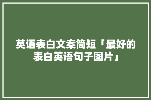 英语表白文案简短「最好的表白英语句子图片」 英语表白文案简短「最好的表白英语句子图片」 土味情话