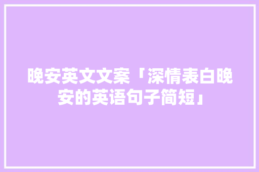晚安英文文案「深情表白晚安的英语句子简短」 晚安英文文案「深情表白晚安的英语句子简短」 表白句子